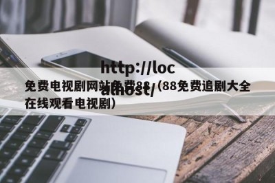 免费电视剧网站免费88（88免费追剧大全在线观看电视剧）