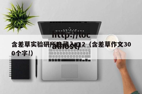 含差草实验研所隐藏入口2(含差草作文300个字!)