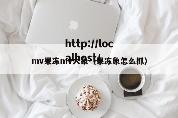 mv果冻mv大象(果冻象怎么抓)