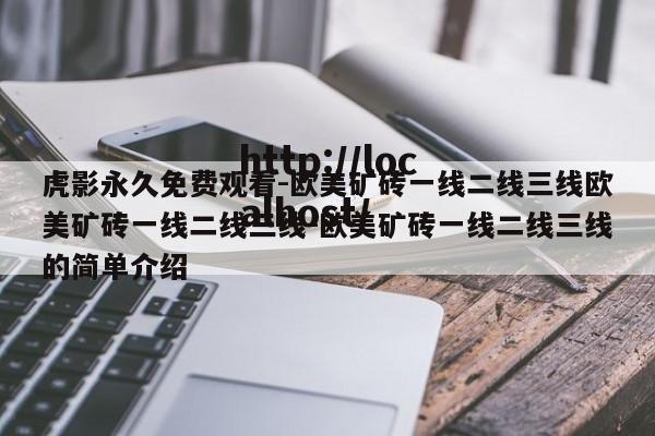 虎影永久免费观看-欧美矿砖一线二线三线欧美矿砖一线二线三线-欧美矿砖一线二线三线的简单介绍